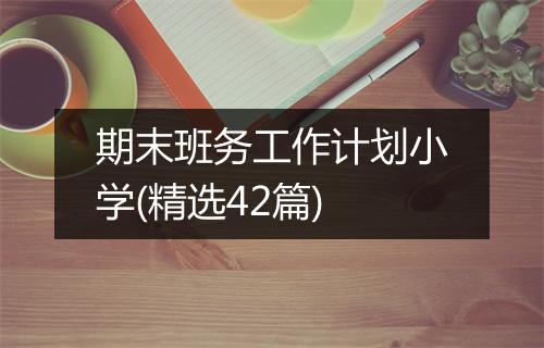 期末班务工作计划小学(精选42篇)