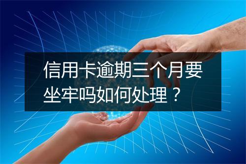 信用卡逾期三个月要坐牢吗如何处理？