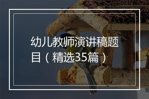 幼儿教师演讲稿题目（精选35篇）