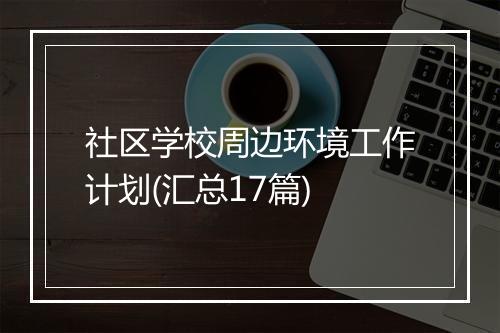 社区学校周边环境工作计划(汇总17篇)