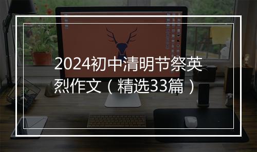 2024初中清明节祭英烈作文（精选33篇）