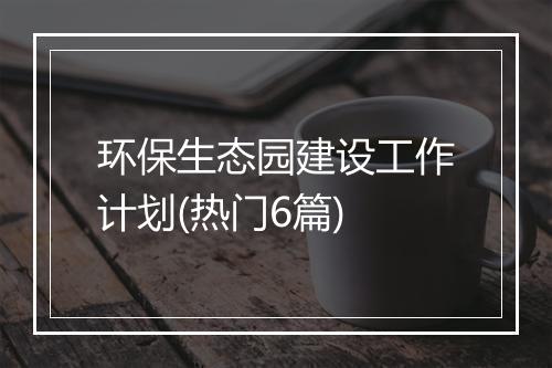 环保生态园建设工作计划(热门6篇)