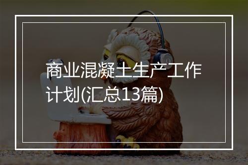 商业混凝土生产工作计划(汇总13篇)
