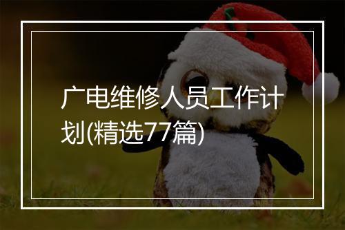 广电维修人员工作计划(精选77篇)
