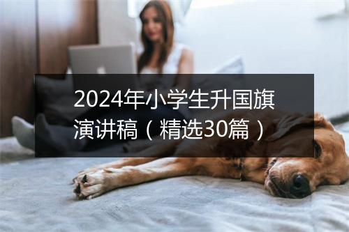 2024年小学生升国旗演讲稿（精选30篇）