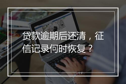 贷款逾期后还清，征信记录何时恢复？