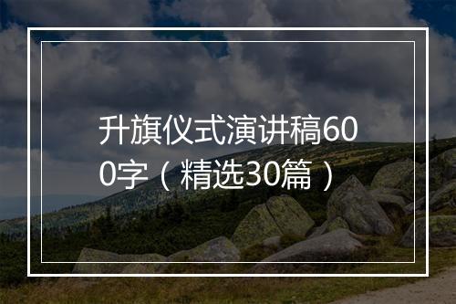 升旗仪式演讲稿600字（精选30篇）