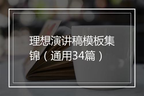 理想演讲稿模板集锦（通用34篇）