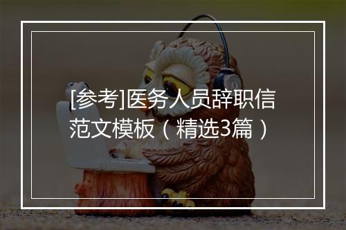 [参考]医务人员辞职信范文模板（精选3篇）