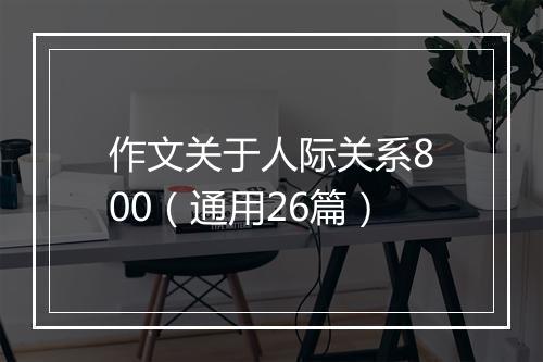 作文关于人际关系800（通用26篇）