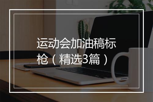 运动会加油稿标枪（精选3篇）