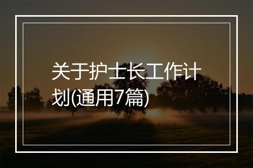 关于护士长工作计划(通用7篇)