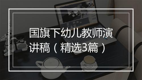 国旗下幼儿教师演讲稿（精选3篇）