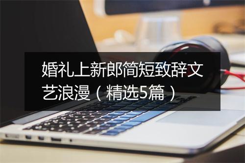 婚礼上新郎简短致辞文艺浪漫（精选5篇）
