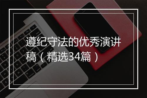 遵纪守法的优秀演讲稿（精选34篇）
