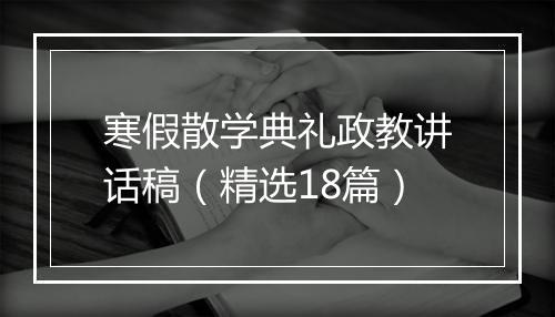 寒假散学典礼政教讲话稿（精选18篇）