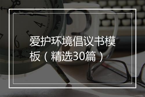 爱护环境倡议书模板（精选30篇）
