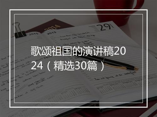 歌颂祖国的演讲稿2024（精选30篇）