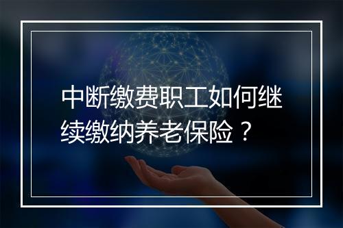 中断缴费职工如何继续缴纳养老保险？