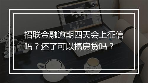 招联金融逾期四天会上征信吗？还了可以搞房贷吗？
