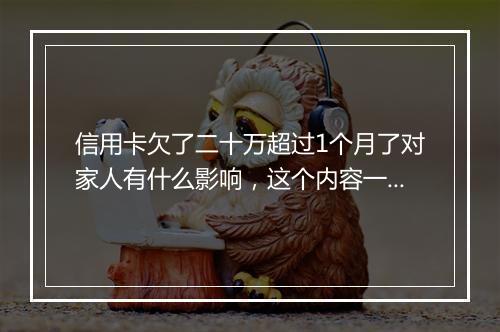 信用卡欠了二十万超过1个月了对家人有什么影响，这个内容一定要清楚