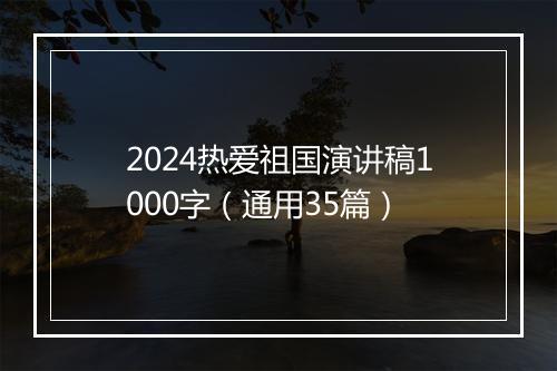2024热爱祖国演讲稿1000字（通用35篇）
