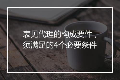表见代理的构成要件，须满足的4个必要条件