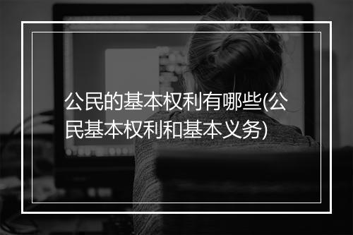 公民的基本权利有哪些(公民基本权利和基本义务)