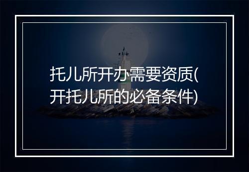 托儿所开办需要资质(开托儿所的必备条件)