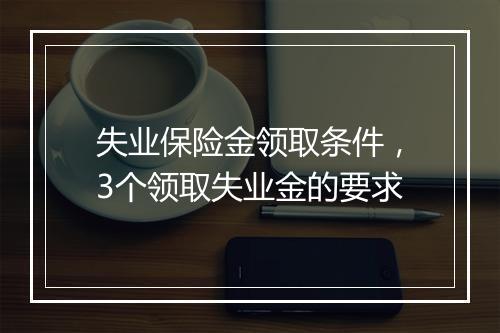 失业保险金领取条件，3个领取失业金的要求