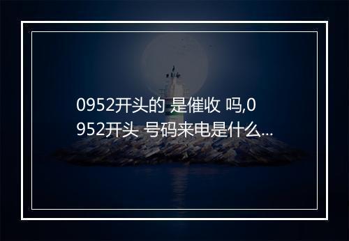 0952开头的 是催收 吗,0952开头 号码来电是什么意思