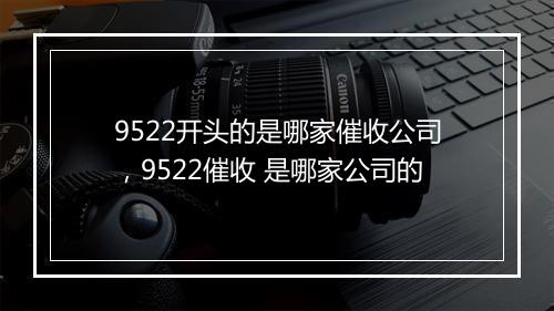 9522开头的是哪家催收公司，9522催收 是哪家公司的
