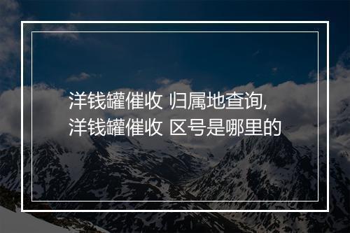 洋钱罐催收 归属地查询,洋钱罐催收 区号是哪里的
