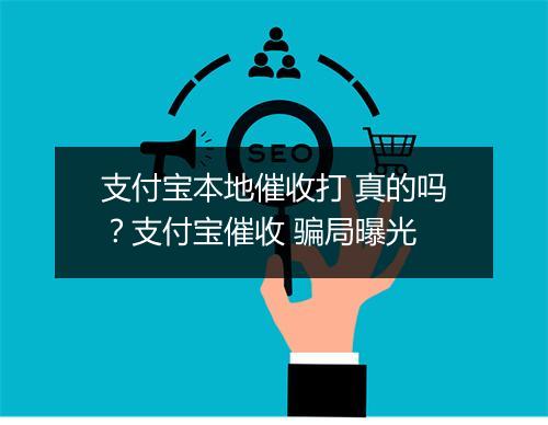 支付宝本地催收打 真的吗？支付宝催收 骗局曝光