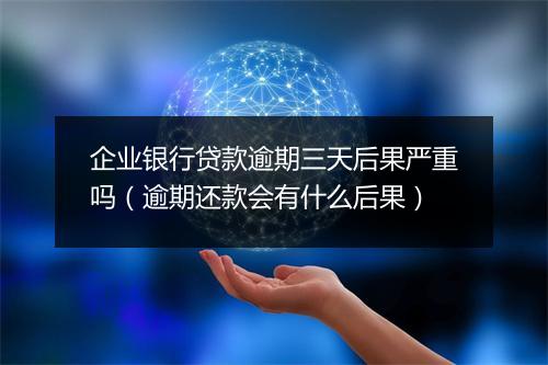 企业银行贷款逾期三天后果严重吗（逾期还款会有什么后果）