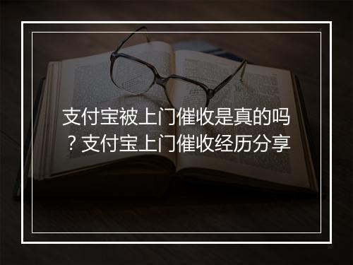 支付宝被上门催收是真的吗？支付宝上门催收经历分享