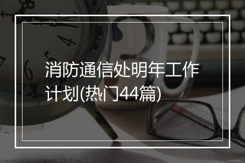 消防通信处明年工作计划(热门44篇)
