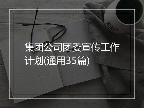 集团公司团委宣传工作计划(通用35篇)