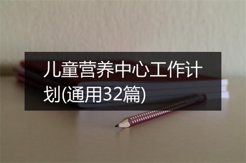 儿童营养中心工作计划(通用32篇)
