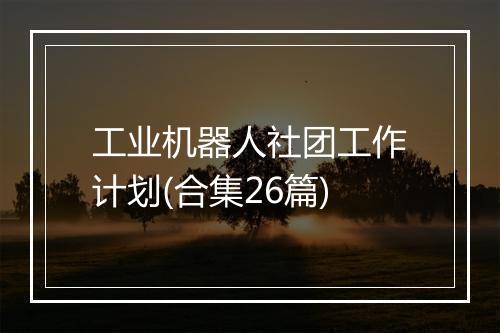 工业机器人社团工作计划(合集26篇)