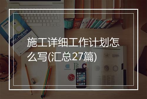 施工详细工作计划怎么写(汇总27篇)