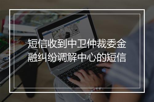 短信收到中卫仲裁委金融纠纷调解中心的短信