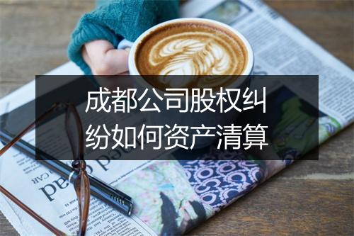 成都公司股权纠纷如何资产清算