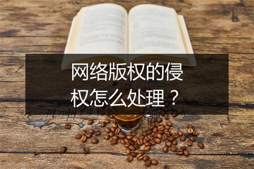 网络版权的侵权怎么处理？