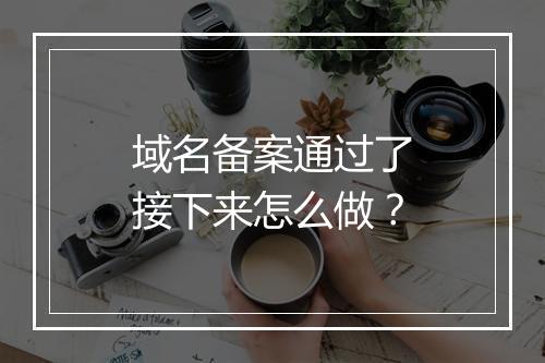 域名备案通过了接下来怎么做？