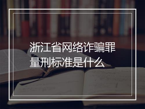 浙江省网络诈骗罪量刑标准是什么
