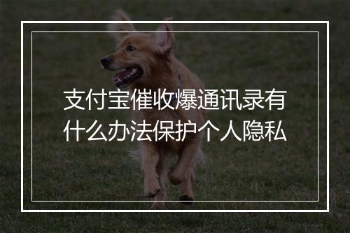 支付宝催收爆通讯录有什么办法保护个人隐私