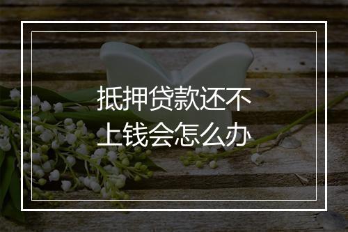 抵押贷款还不上钱会怎么办