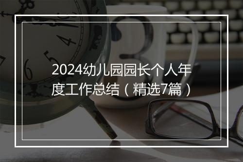 2024幼儿园园长个人年度工作总结（精选7篇）