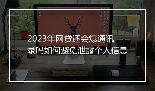 2023年网贷还会爆通讯录吗如何避免泄露个人信息